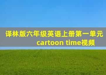 译林版六年级英语上册第一单元cartoon time视频